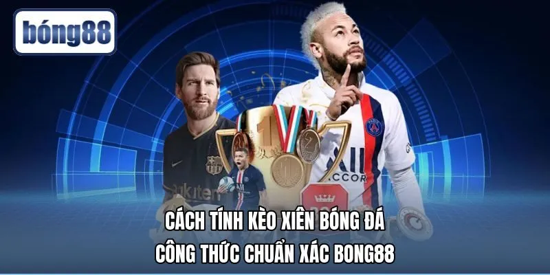 Cách Tính Kèo Xiên Bóng Đá - Công Thức Chuẩn Xác Bong88