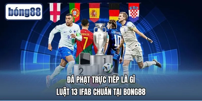 Đá Phạt Trực Tiếp Là Gì - Luật 13 IFAB Chuẩn Tại Bong88
