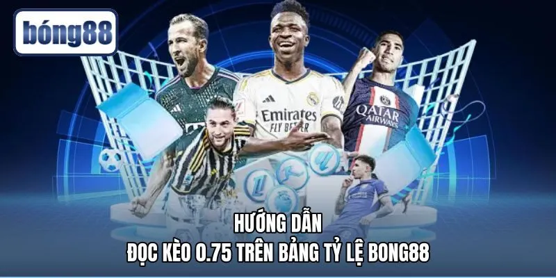 Quy chuẩn nhận diện kèo 0.75 là gì tại bảng Bong88