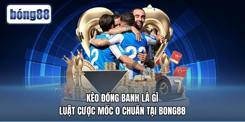 Kèo Đồng Banh Là Gì - Luật Cược Mốc 0 Chuẩn Tại Bong88