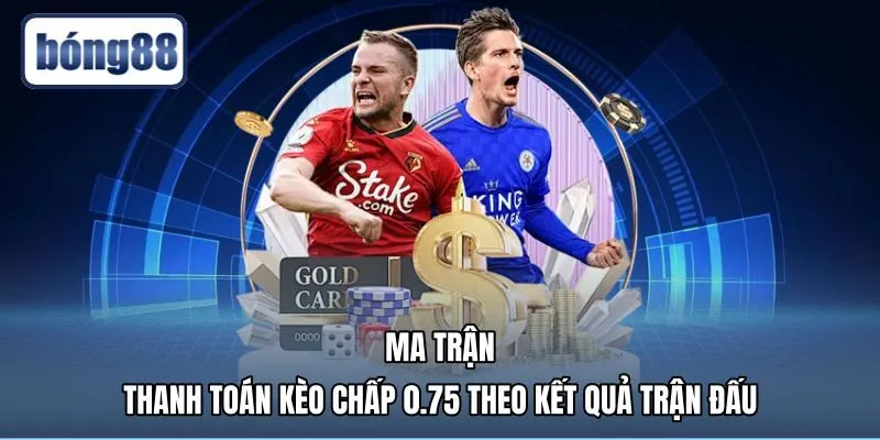 Cơ chế kèo 0.75 là gì qua ma trận thanh toán