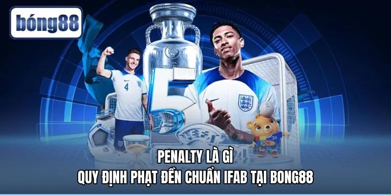 Penalty Là Gì - Quy Định Phạt Đền Chuẩn IFAB Tại Bong88