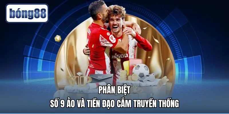 Hiểu số 9 ảo là gì qua so sánh tiền đạo cắm