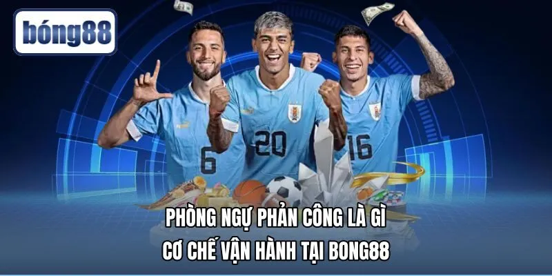 Phòng Ngự Phản Công Là Gì - Cơ Chế Vận Hành Tại Bong88