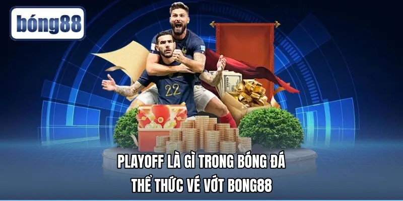 Playoff Là Gì Trong Bóng Đá - Thể Thức Vé Vớt Bong88