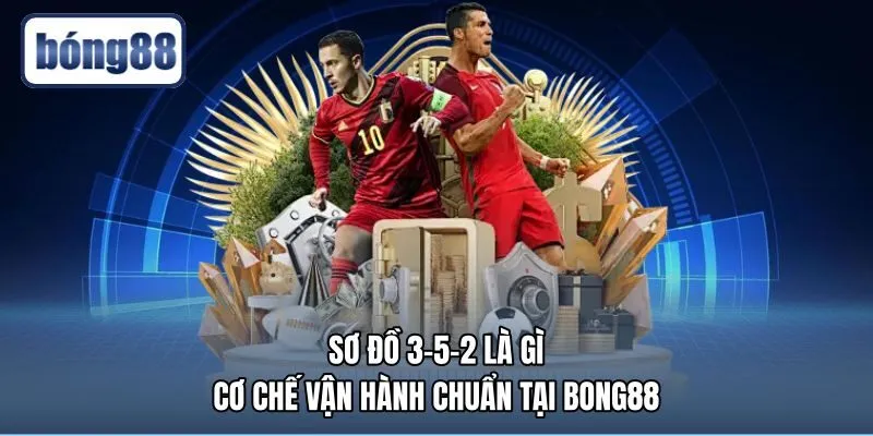 Sơ Đồ 3-5-2 Là Gì - Cơ Chế Vận Hành Chuẩn Tại Bong88