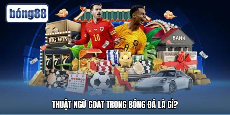 Nguồn gốc danh xưng GOAT tôn vinh cầu thủ vĩ đại